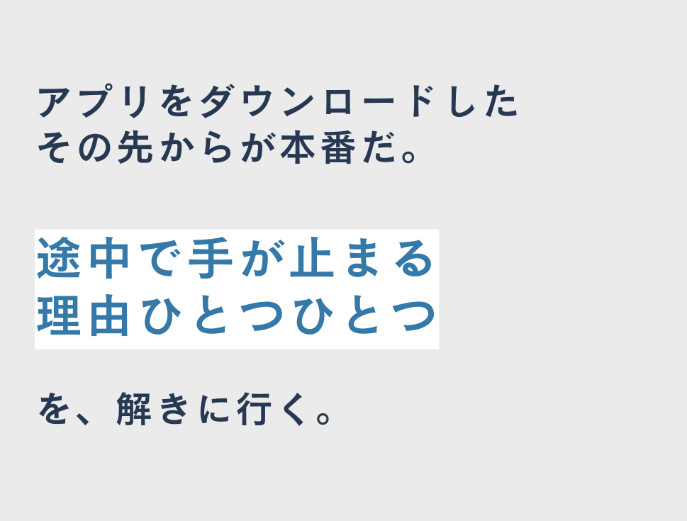 アプリをダウンロードしたその先からが本番だ。途中で手が止まる理由ひとつひとつを、解きに行く。